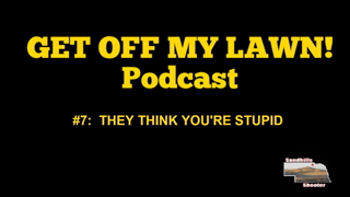GET OFF MY LAWN! Podcast #007:  The Anti-Gun Crowd Isn't Stupid (But They Think YOU Are!)