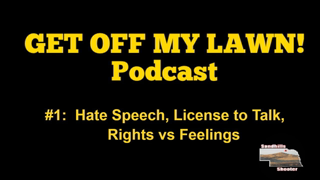 GET OFF MY LAWN! Podcast #001:  Hate Speech, License to Talk, Rights vs Feelings